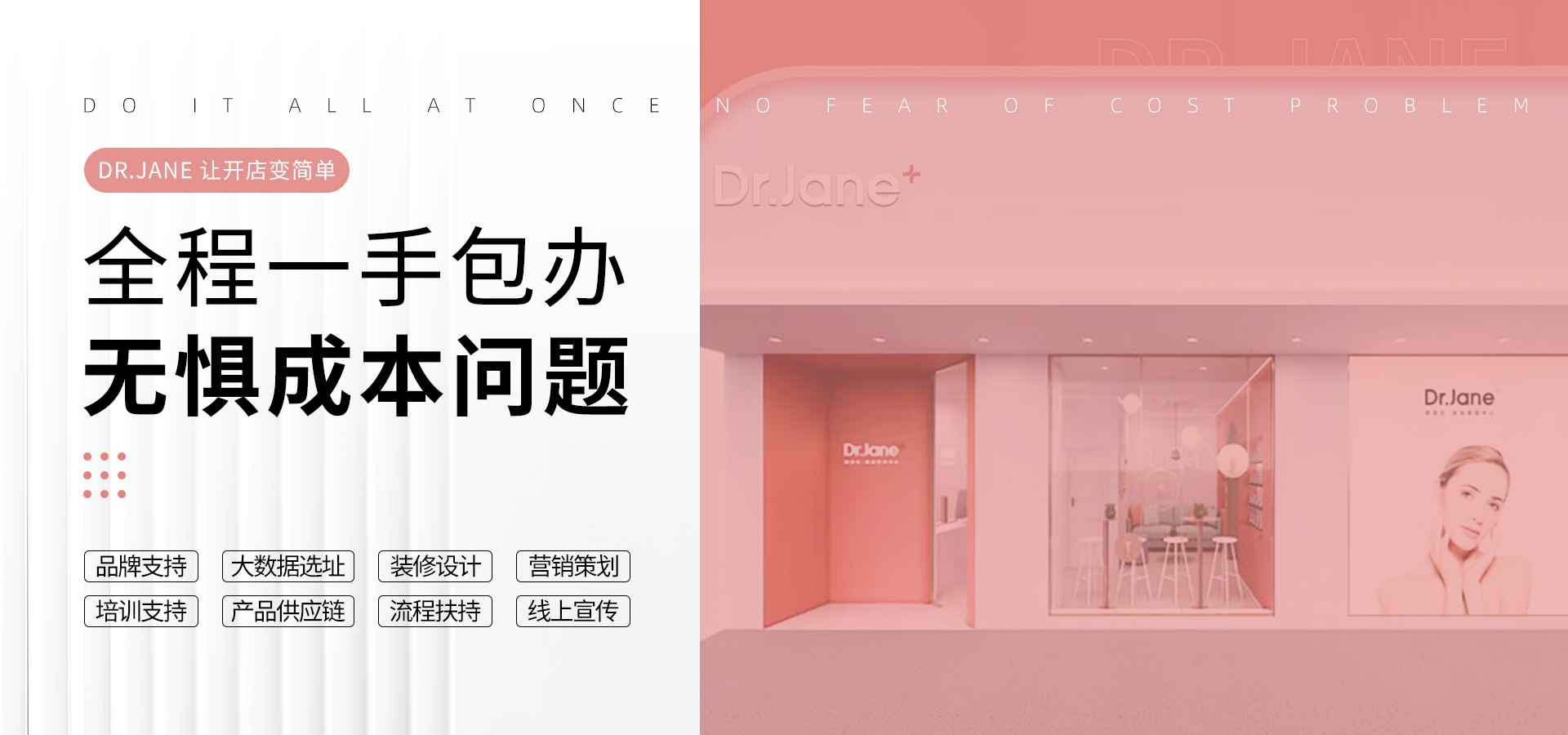 Dr.Jane官网-品牌支持|大数据选址|装修设计|营销策划|培训支持|AG九游会·登录大厅供应|流程扶持|线上宣传,皮肤管理加盟,皮肤管理培训,皮肤管理中心